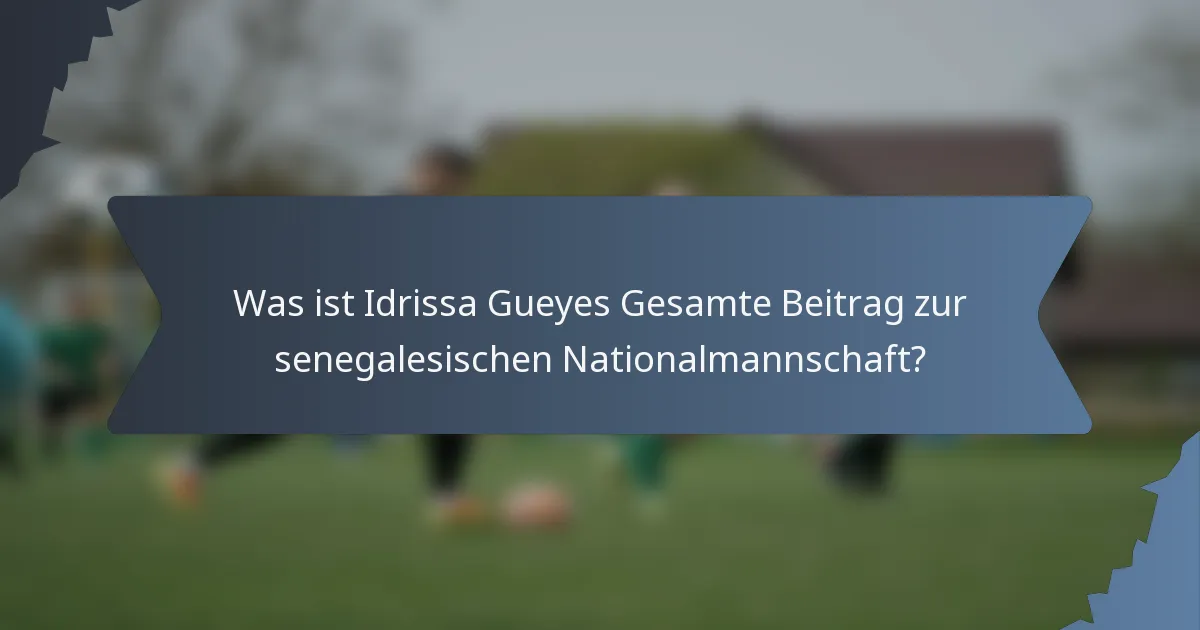 Was ist Idrissa Gueyes Gesamte Beitrag zur senegalesischen Nationalmannschaft?