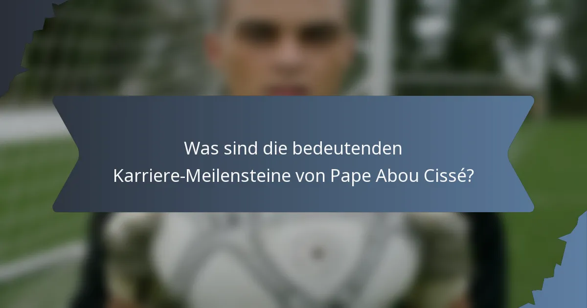 Was sind die bedeutenden Karriere-Meilensteine von Pape Abou Cissé?