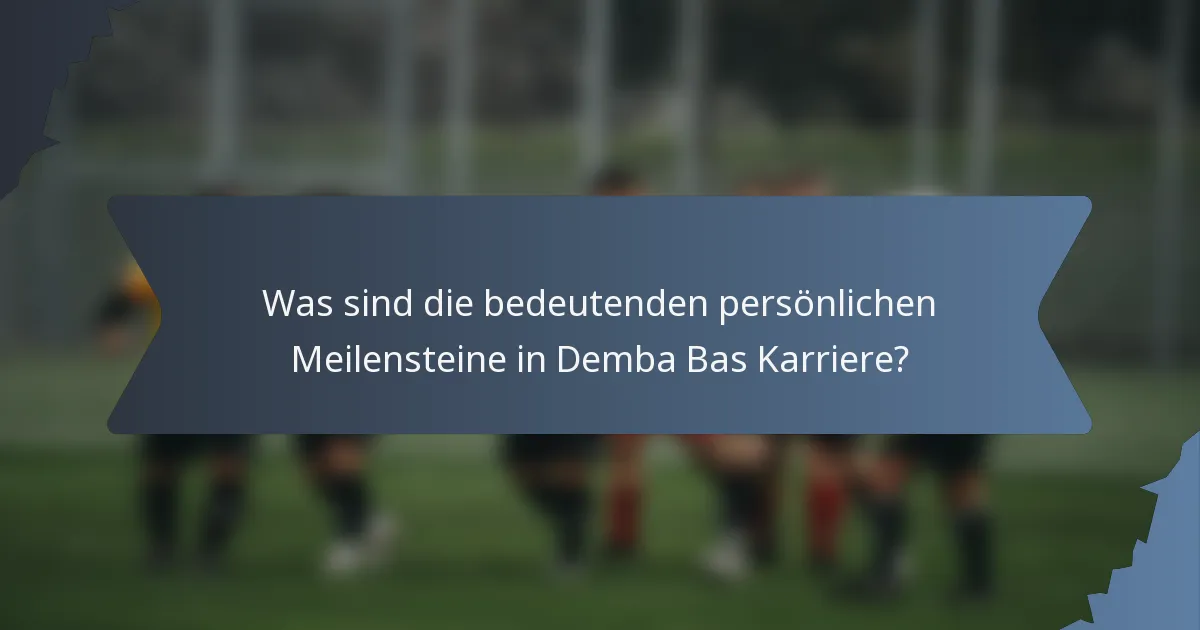 Was sind die bedeutenden persönlichen Meilensteine in Demba Bas Karriere?