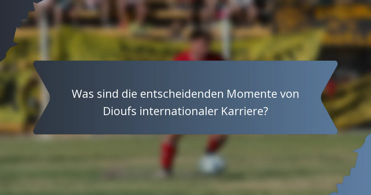 Was sind die entscheidenden Momente von Dioufs internationaler Karriere?