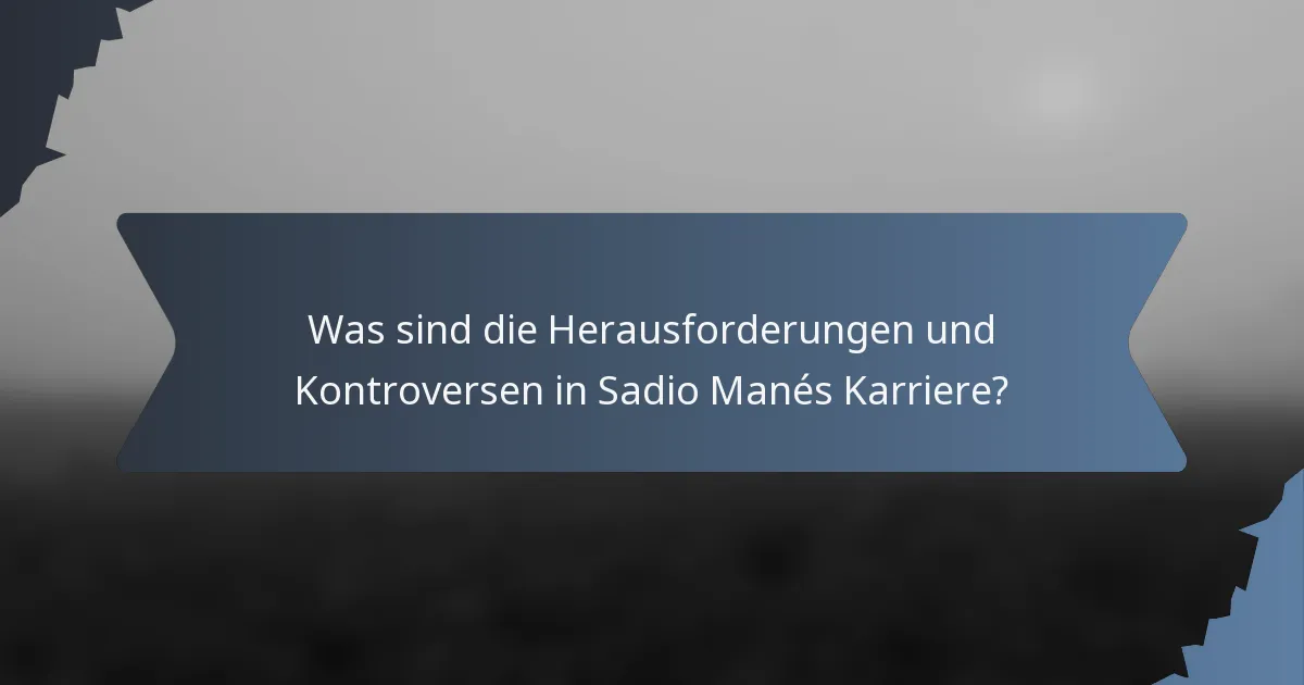Was sind die Herausforderungen und Kontroversen in Sadio Manés Karriere?