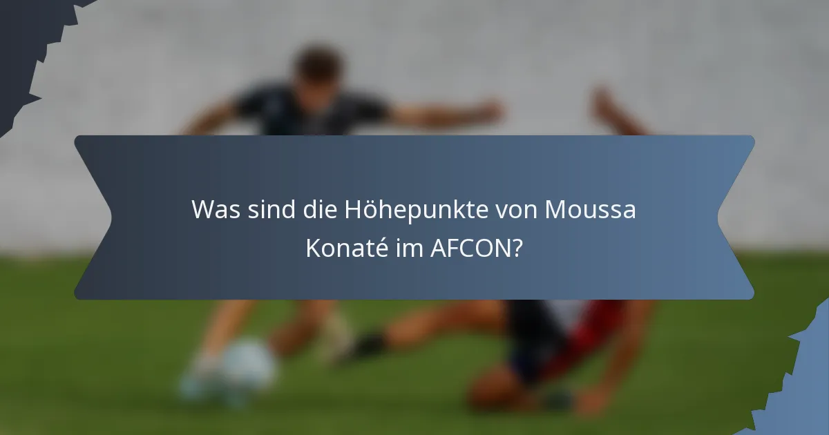 Was sind die Höhepunkte von Moussa Konaté im AFCON?