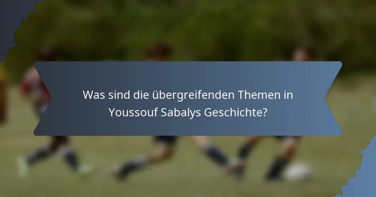 Was sind die übergreifenden Themen in Youssouf Sabalys Geschichte?
