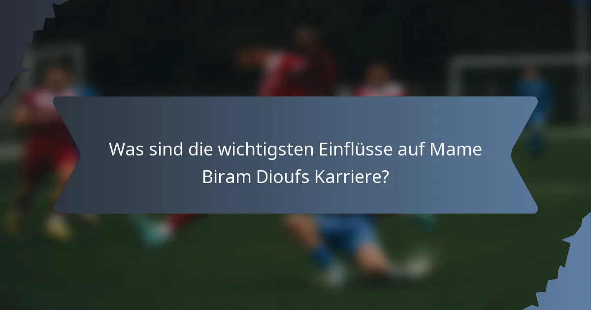 Was sind die wichtigsten Einflüsse auf Mame Biram Dioufs Karriere?