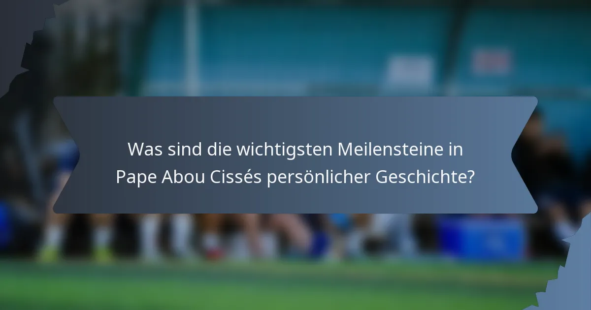 Was sind die wichtigsten Meilensteine in Pape Abou Cissés persönlicher Geschichte?