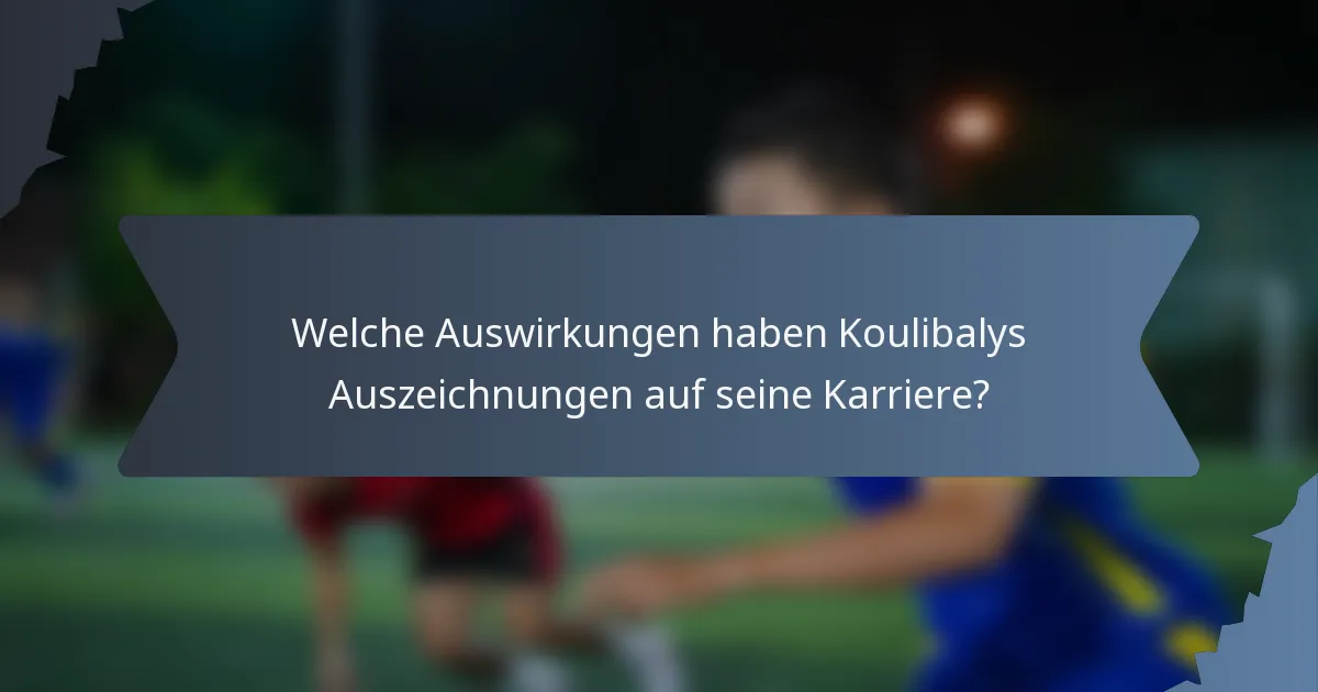 Welche Auswirkungen haben Koulibalys Auszeichnungen auf seine Karriere?