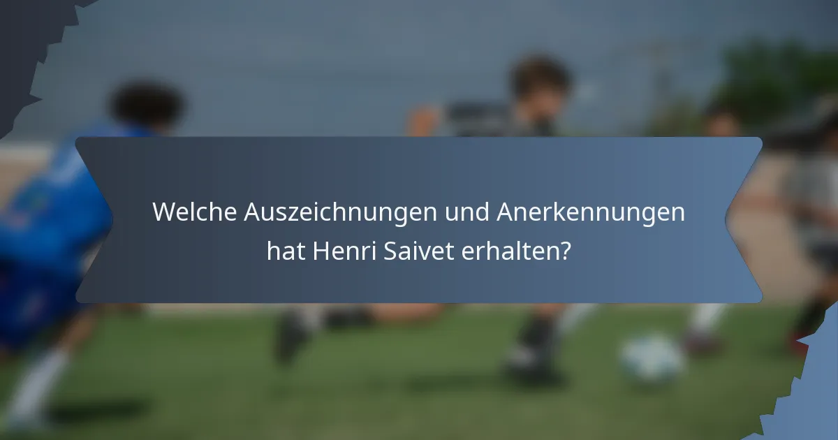 Welche Auszeichnungen und Anerkennungen hat Henri Saivet erhalten?
