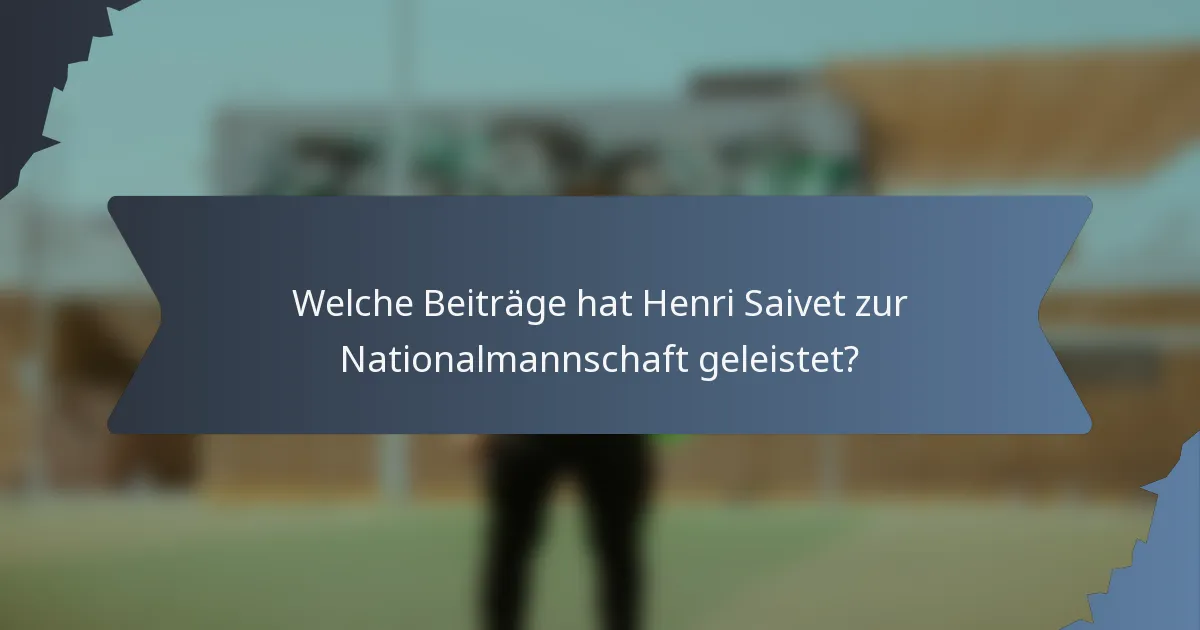 Welche Beiträge hat Henri Saivet zur Nationalmannschaft geleistet?