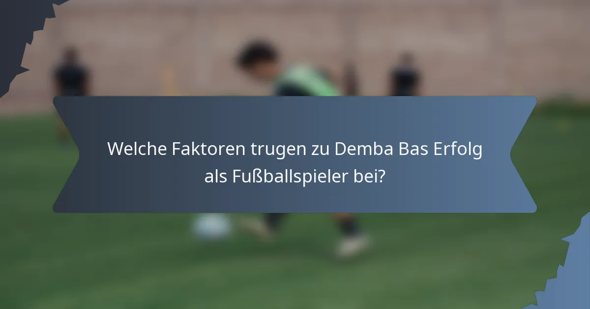 Welche Faktoren trugen zu Demba Bas Erfolg als Fußballspieler bei?