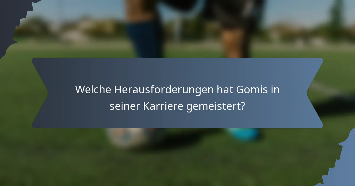 Welche Herausforderungen hat Gomis in seiner Karriere gemeistert?