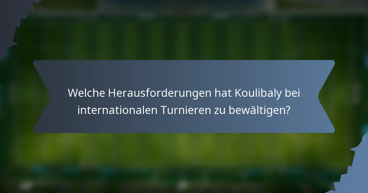Welche Herausforderungen hat Koulibaly bei internationalen Turnieren zu bewältigen?