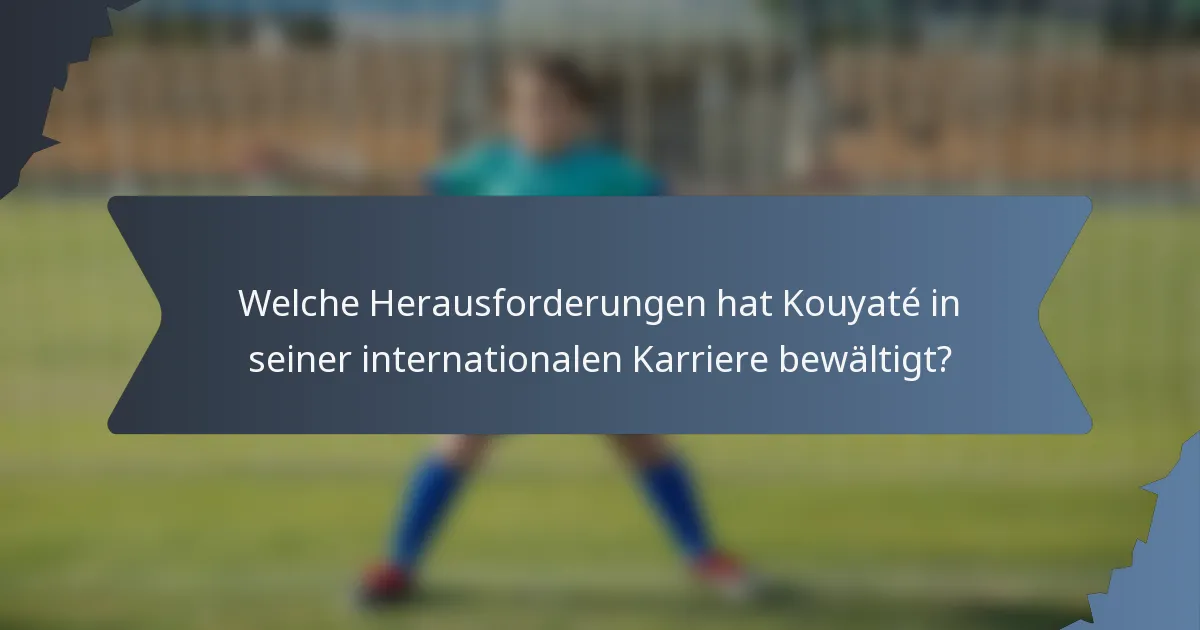 Welche Herausforderungen hat Kouyaté in seiner internationalen Karriere bewältigt?