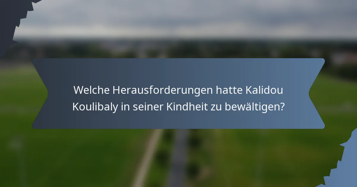 Welche Herausforderungen hatte Kalidou Koulibaly in seiner Kindheit zu bewältigen?