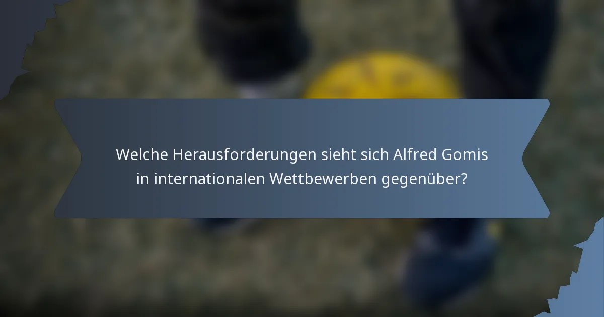 Welche Herausforderungen sieht sich Alfred Gomis in internationalen Wettbewerben gegenüber?