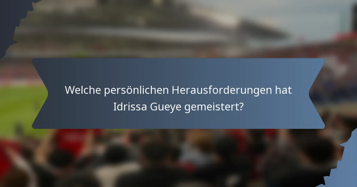 Welche persönlichen Herausforderungen hat Idrissa Gueye gemeistert?