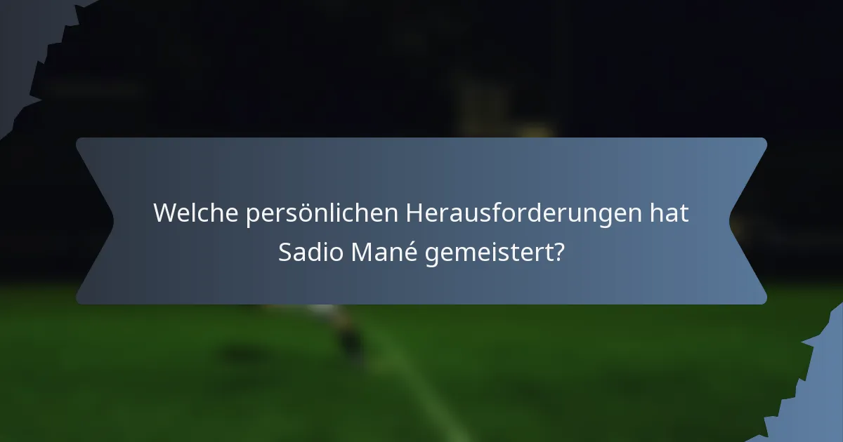 Welche persönlichen Herausforderungen hat Sadio Mané gemeistert?