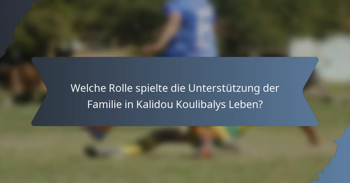 Welche Rolle spielte die Unterstützung der Familie in Kalidou Koulibalys Leben?
