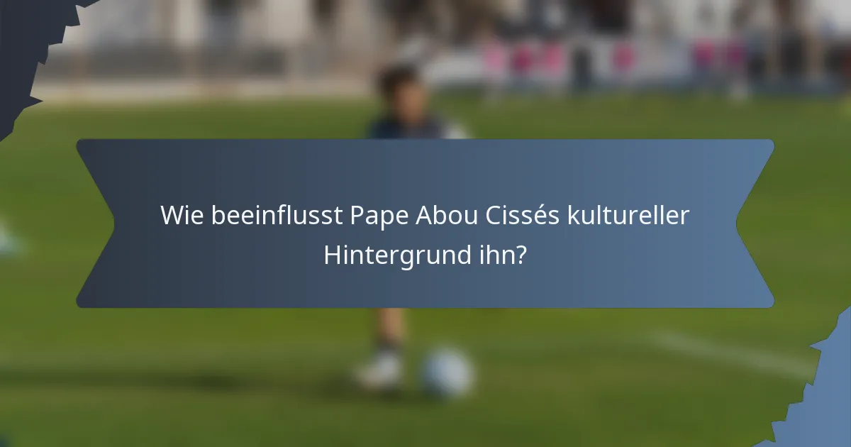 Wie beeinflusst Pape Abou Cissés kultureller Hintergrund ihn?