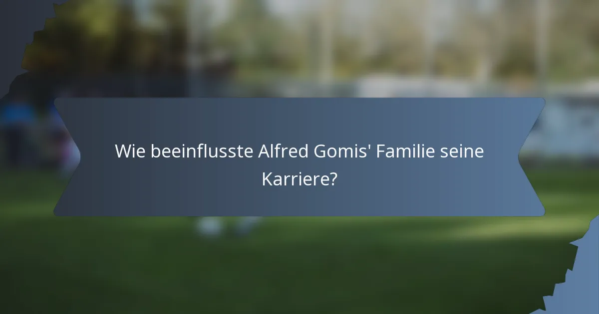 Wie beeinflusste Alfred Gomis' Familie seine Karriere?