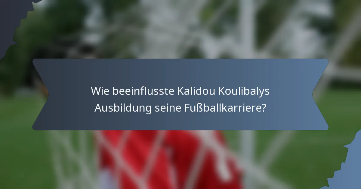 Wie beeinflusste Kalidou Koulibalys Ausbildung seine Fußballkarriere?