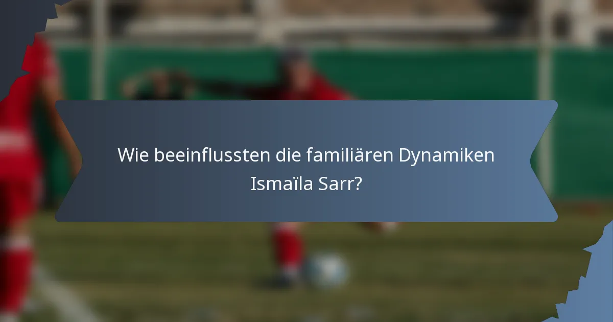 Wie beeinflussten die familiären Dynamiken Ismaïla Sarr?