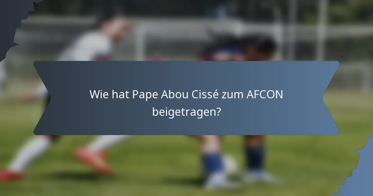 Wie hat Pape Abou Cissé zum AFCON beigetragen?