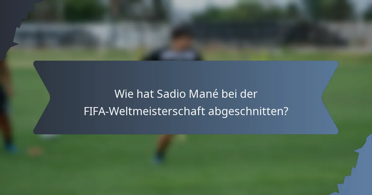 Wie hat Sadio Mané bei der FIFA-Weltmeisterschaft abgeschnitten?