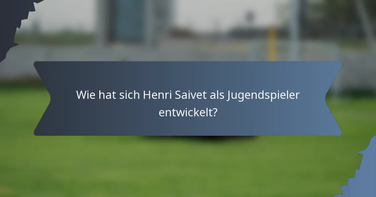 Wie hat sich Henri Saivet als Jugendspieler entwickelt?