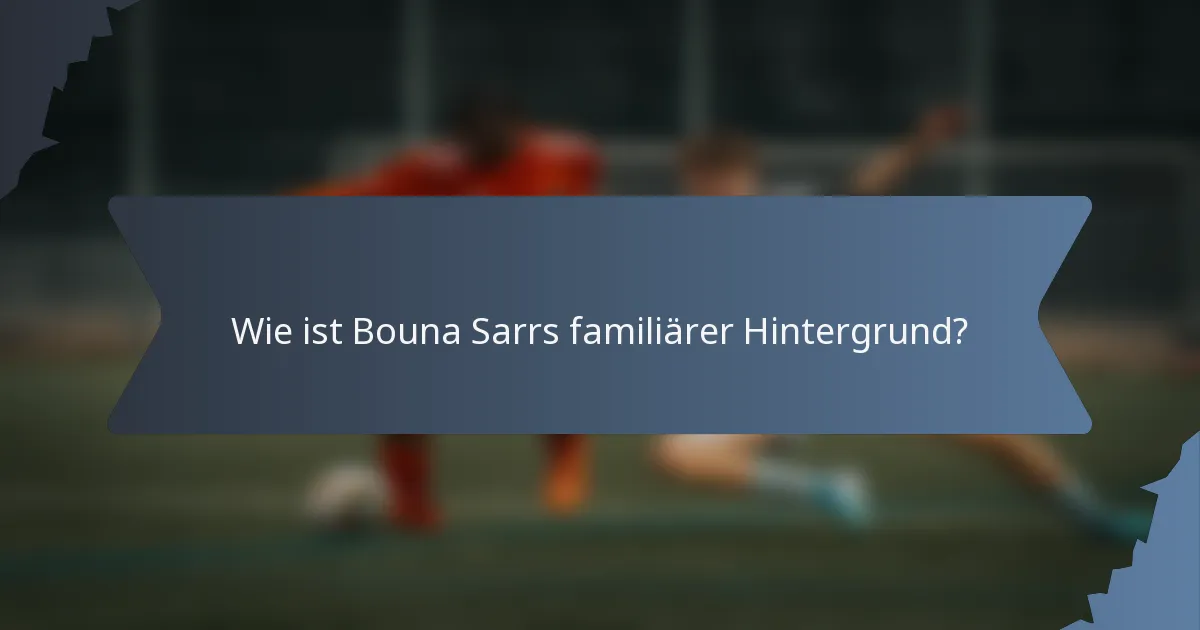 Wie ist Bouna Sarrs familiärer Hintergrund?