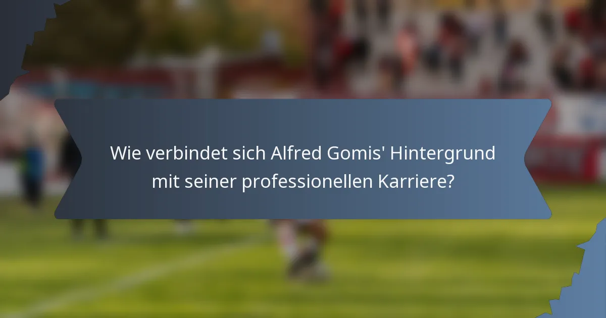 Wie verbindet sich Alfred Gomis' Hintergrund mit seiner professionellen Karriere?