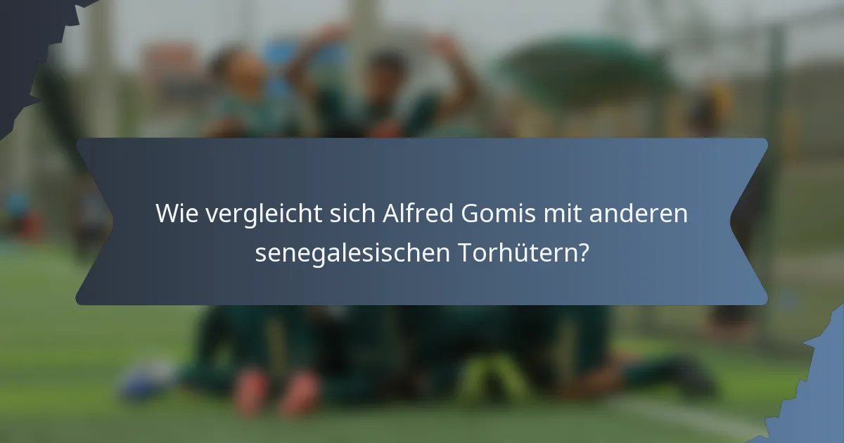Wie vergleicht sich Alfred Gomis mit anderen senegalesischen Torhütern?