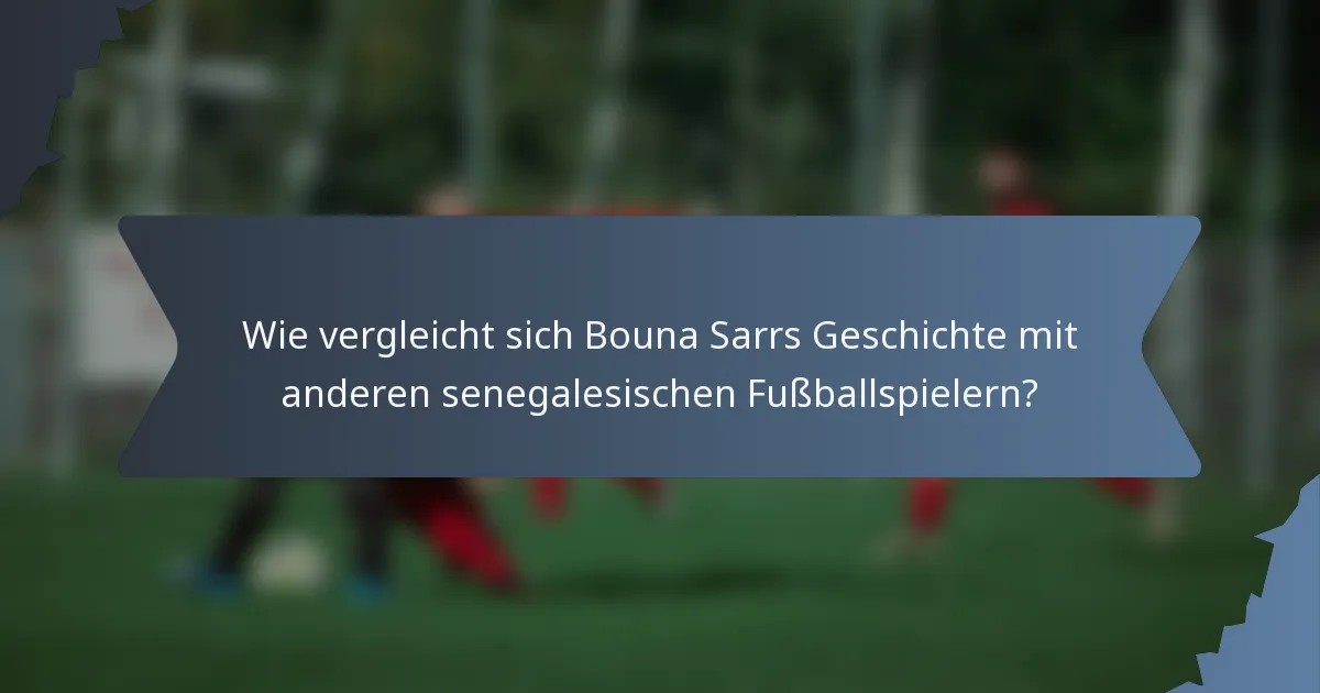 Wie vergleicht sich Bouna Sarrs Geschichte mit anderen senegalesischen Fußballspielern?