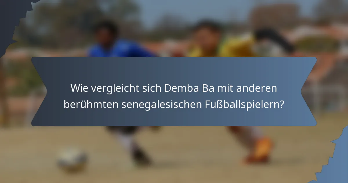 Wie vergleicht sich Demba Ba mit anderen berühmten senegalesischen Fußballspielern?