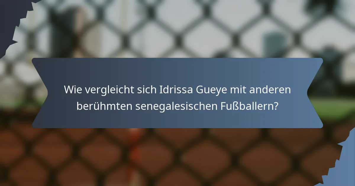 Wie vergleicht sich Idrissa Gueye mit anderen berühmten senegalesischen Fußballern?