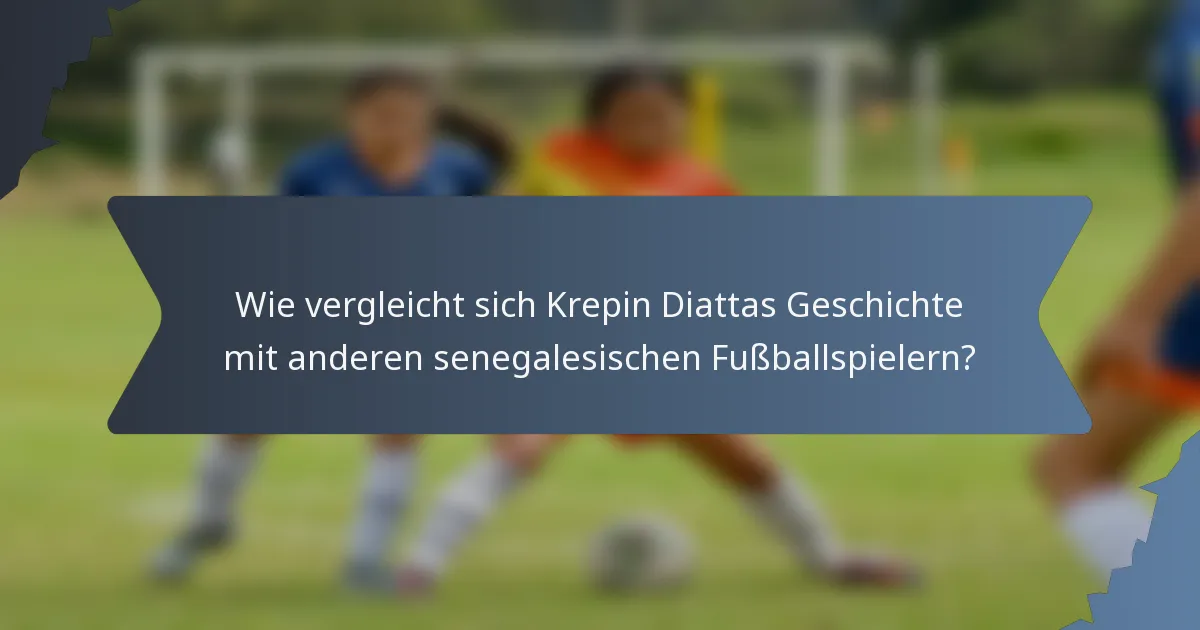 Wie vergleicht sich Krepin Diattas Geschichte mit anderen senegalesischen Fußballspielern?