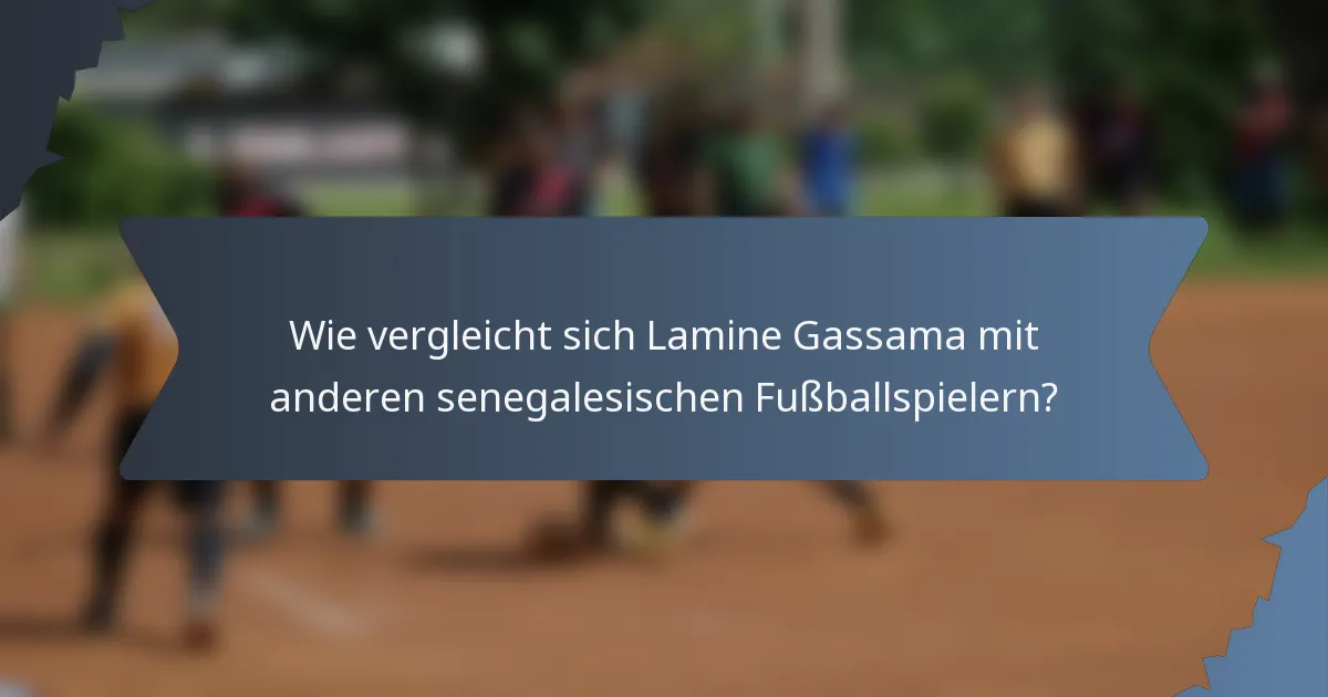 Wie vergleicht sich Lamine Gassama mit anderen senegalesischen Fußballspielern?