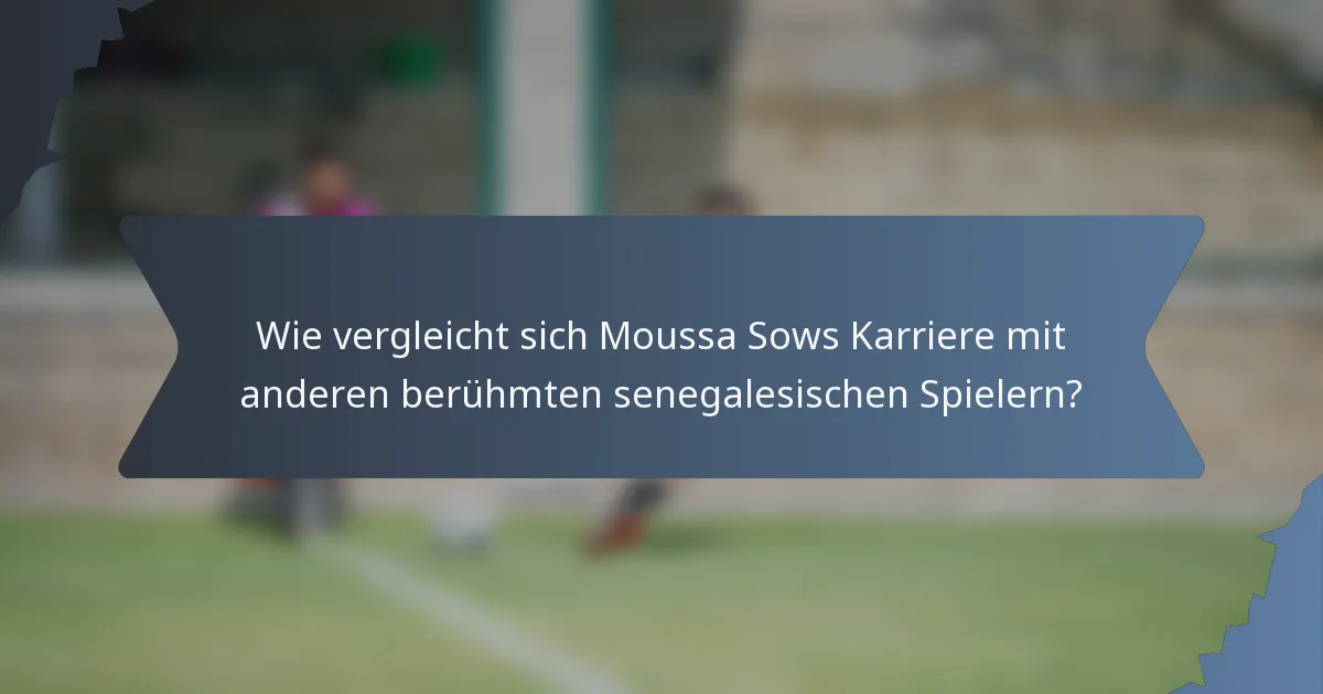 Wie vergleicht sich Moussa Sows Karriere mit anderen berühmten senegalesischen Spielern?