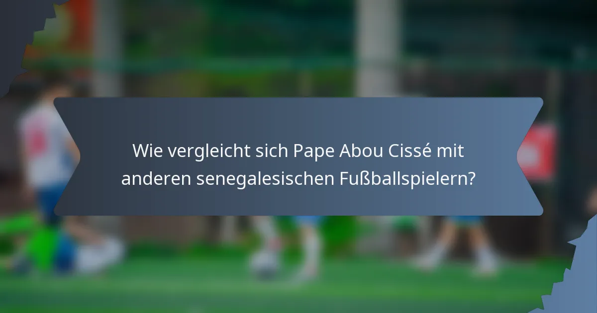 Wie vergleicht sich Pape Abou Cissé mit anderen senegalesischen Fußballspielern?