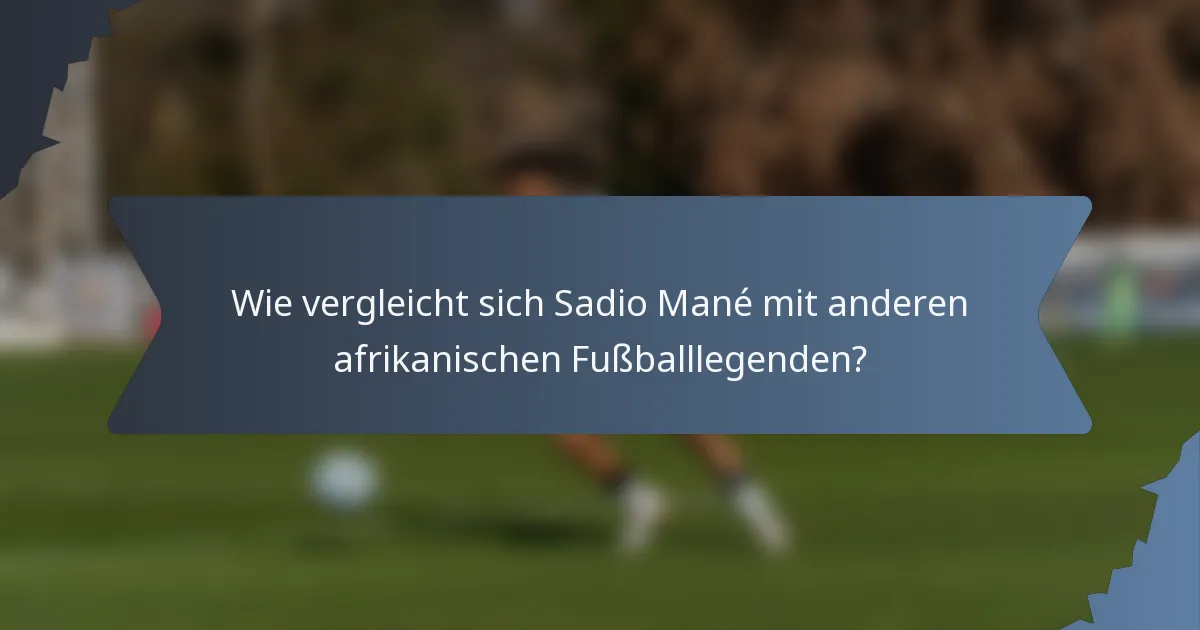 Wie vergleicht sich Sadio Mané mit anderen afrikanischen Fußballlegenden?