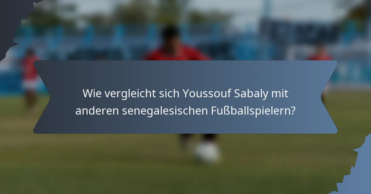 Wie vergleicht sich Youssouf Sabaly mit anderen senegalesischen Fußballspielern?