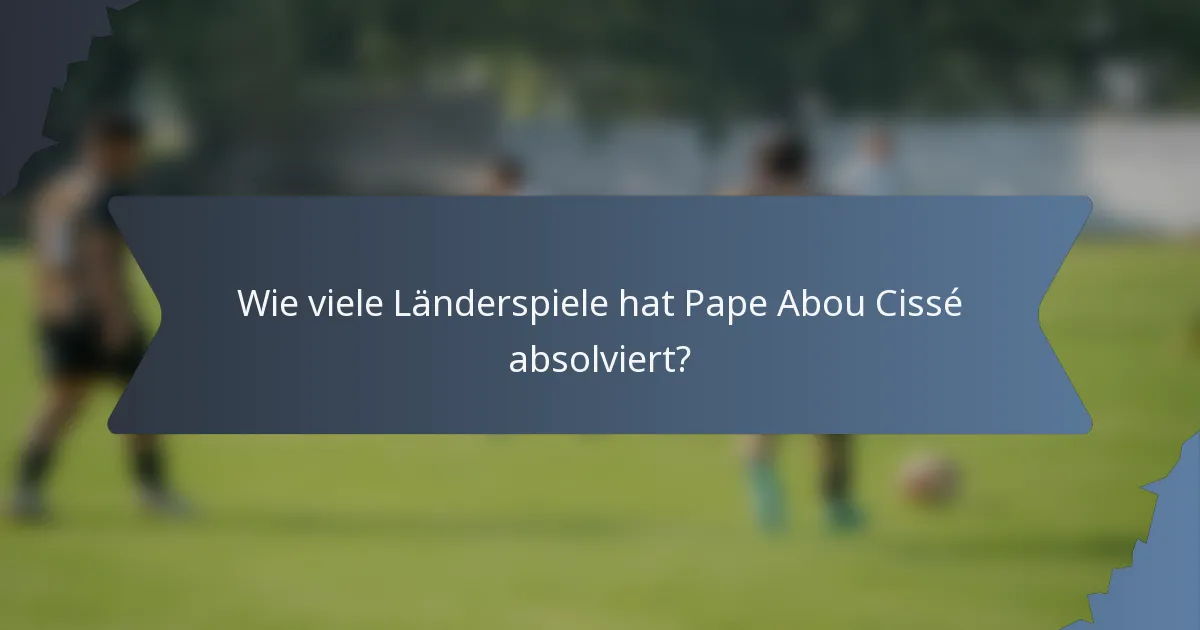 Wie viele Länderspiele hat Pape Abou Cissé absolviert?
